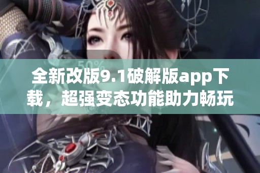 全新改版9.1破解版app下载，超强变态功能助力畅玩体验