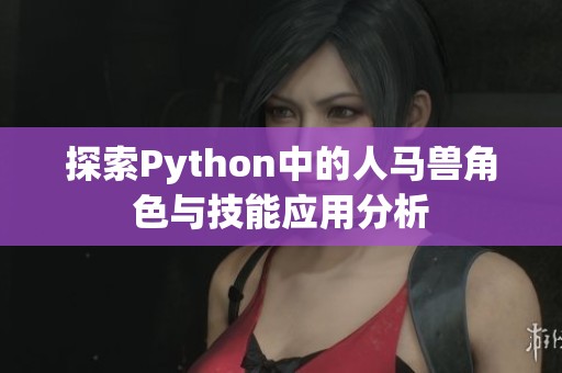 探索Python中的人马兽角色与技能应用分析