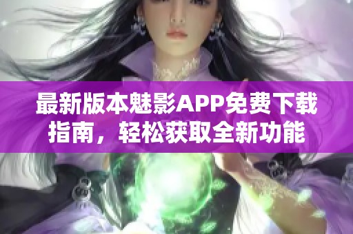 最新版本魅影APP免费下载指南，轻松获取全新功能