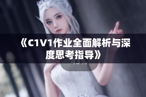 《C1V1作业全面解析与深度思考指导》