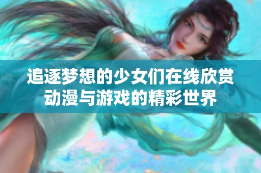 追逐梦想的少女们在线欣赏动漫与游戏的精彩世界