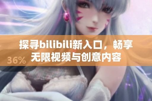 探寻bilibili新入口，畅享无限视频与创意内容