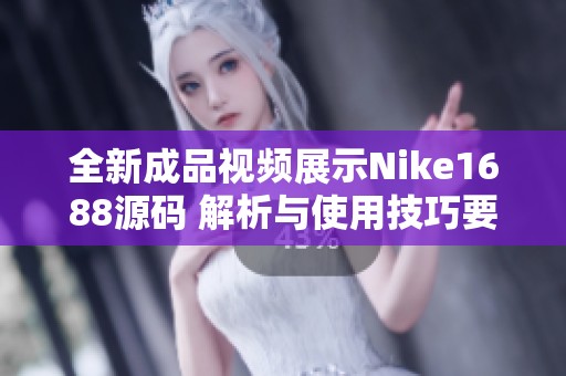 全新成品视频展示Nike1688源码 解析与使用技巧要点