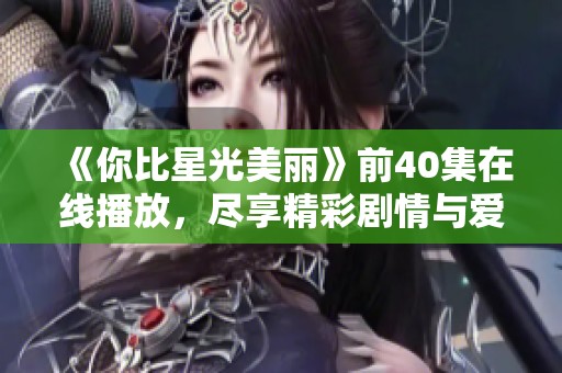 《你比星光美丽》前40集在线播放，尽享精彩剧情与爱情故事