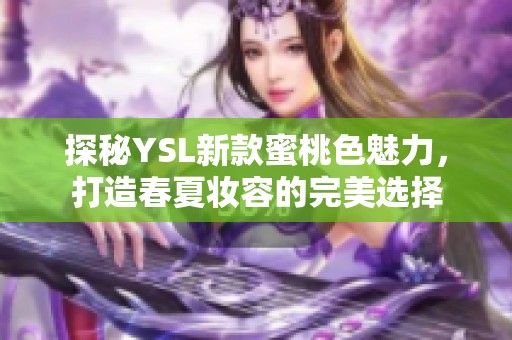 探秘YSL新款蜜桃色魅力，打造春夏妆容的完美选择