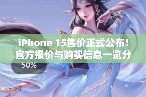 iPhone 15售价正式公布！官方报价与购买信息一览分享