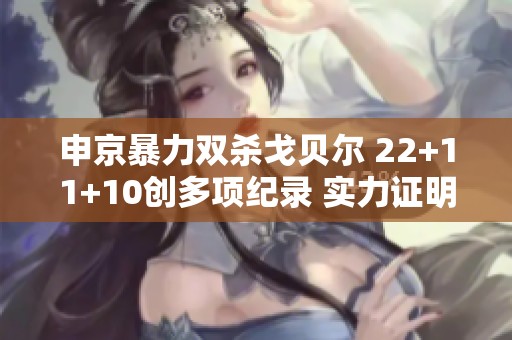 申京暴力双杀戈贝尔 22+11+10创多项纪录 实力证明哈登接班人身份