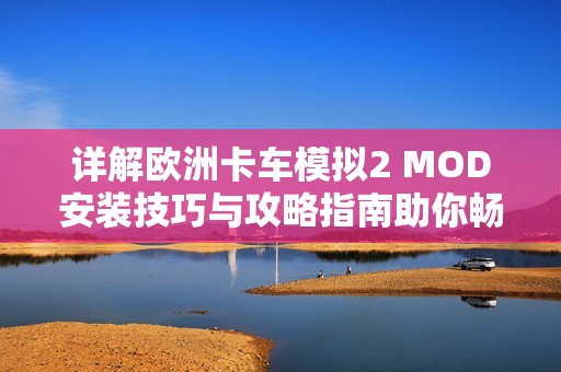 详解欧洲卡车模拟2 MOD安装技巧与攻略指南助你畅游虚拟欧洲道路