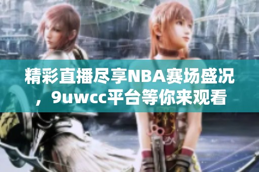 精彩直播尽享NBA赛场盛况，9uwcc平台等你来观看