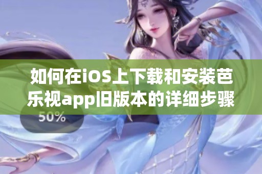 如何在iOS上下载和安装芭乐视app旧版本的详细步骤