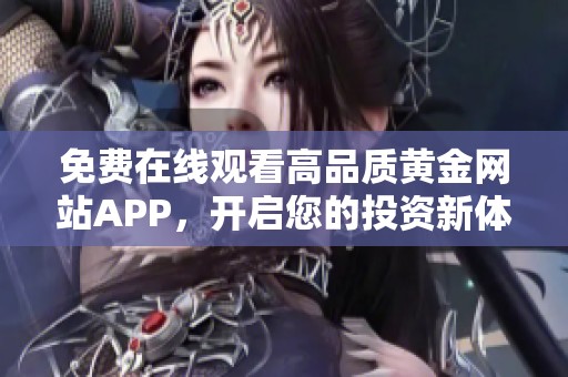 免费在线观看高品质黄金网站APP，开启您的投资新体验