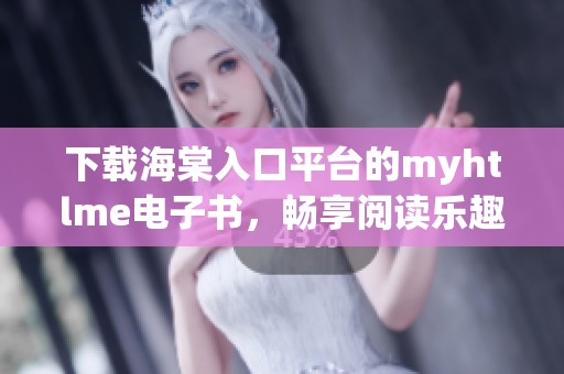 下载海棠入口平台的myhtlme电子书，畅享阅读乐趣