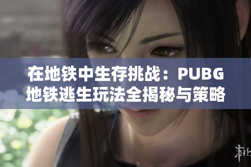 在地铁中生存挑战：PUBG地铁逃生玩法全揭秘与策略分享