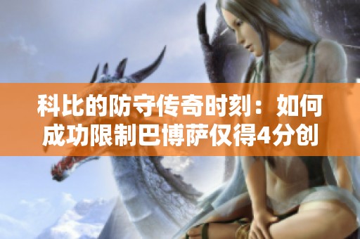 科比的防守传奇时刻：如何成功限制巴博萨仅得4分创造历史记录