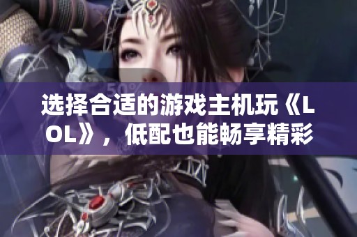 选择合适的游戏主机玩《LOL》，低配也能畅享精彩游戏体验！