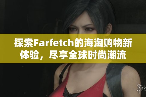 探索Farfetch的海淘购物新体验，尽享全球时尚潮流