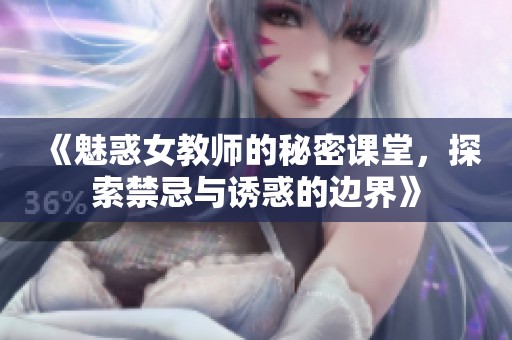 《魅惑女教师的秘密课堂，探索禁忌与诱惑的边界》