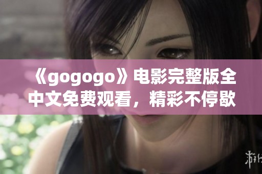 《gogogo》电影完整版全中文免费观看，精彩不停歇！