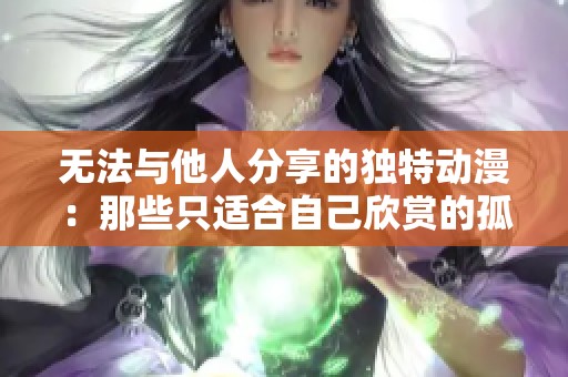 无法与他人分享的独特动漫：那些只适合自己欣赏的孤独作品