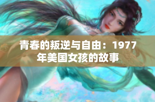 青春的叛逆与自由：1977年美国女孩的故事