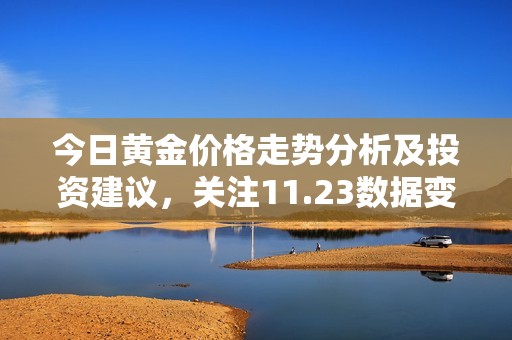 今日黄金价格走势分析及投资建议，关注11.23数据变化