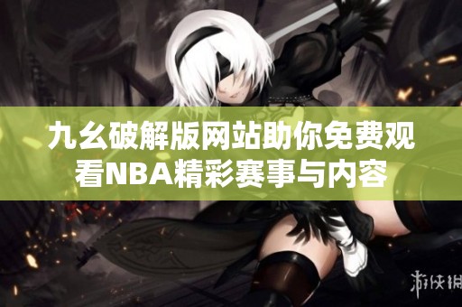 九幺破解版网站助你免费观看NBA精彩赛事与内容