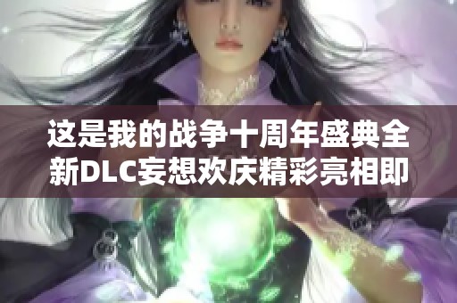 这是我的战争十周年盛典全新DLC妄想欢庆精彩亮相即将震撼玩家体验