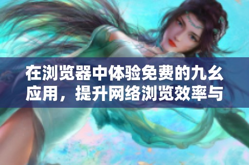 在浏览器中体验免费的九幺应用，提升网络浏览效率与乐趣