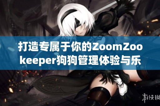 打造专属于你的ZoomZookeeper狗狗管理体验与乐趣