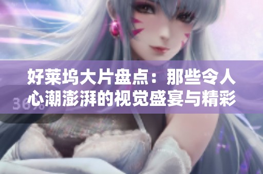 好莱坞大片盘点：那些令人心潮澎湃的视觉盛宴与精彩故事