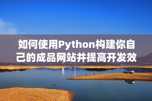 如何使用Python构建你自己的成品网站并提高开发效率