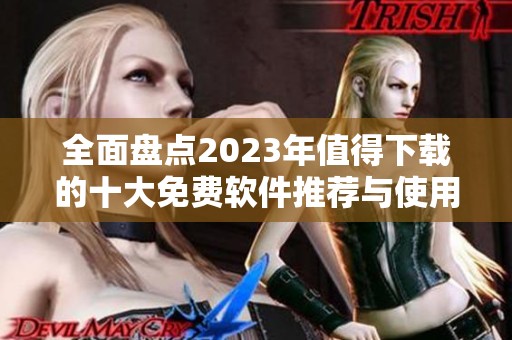 全面盘点2023年值得下载的十大免费软件推荐与使用指南