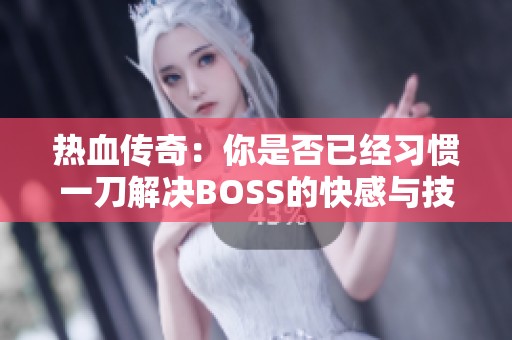 热血传奇：你是否已经习惯一刀解决BOSS的快感与技巧分享