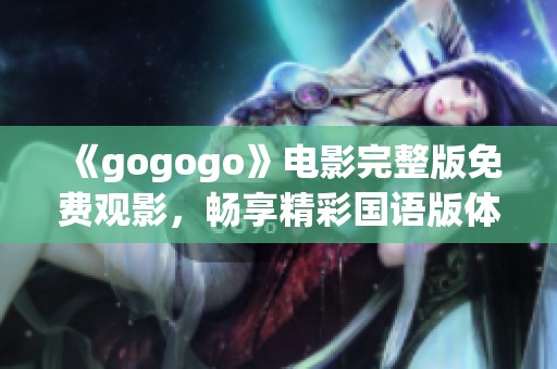 《gogogo》电影完整版免费观影，畅享精彩国语版体验