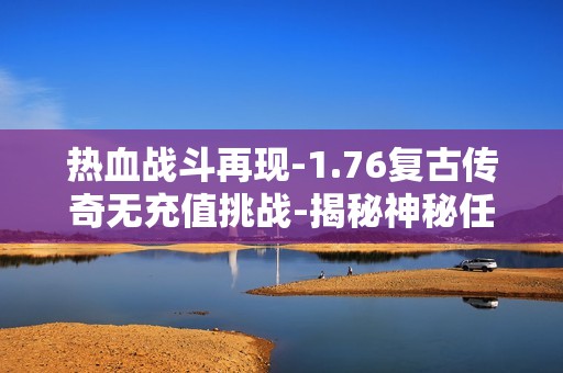 热血战斗再现-1.76复古传奇无充值挑战-揭秘神秘任务与523传奇篇章