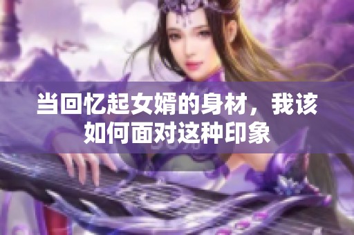 当回忆起女婿的身材，我该如何面对这种印象