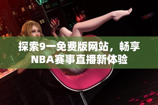 探索9一免费版网站，畅享NBA赛事直播新体验