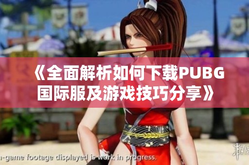 《全面解析如何下载PUBG国际服及游戏技巧分享》