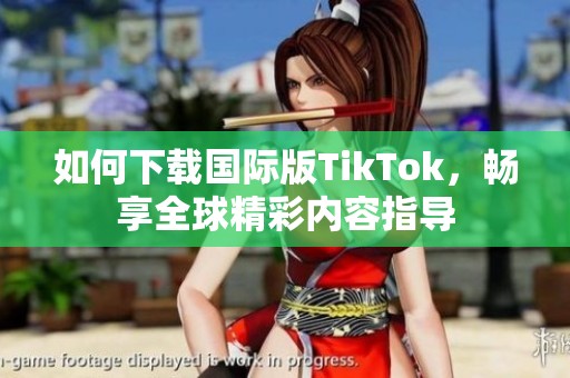 如何下载国际版TikTok，畅享全球精彩内容指导