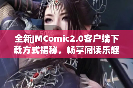 全新JMComic2.0客户端下载方式揭秘，畅享阅读乐趣无限