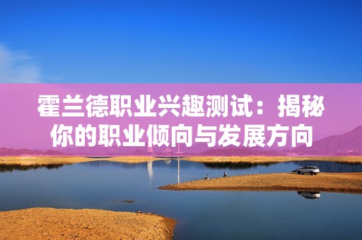 霍兰德职业兴趣测试：揭秘你的职业倾向与发展方向