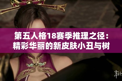 第五人格18赛季推理之径：精彩华丽的新皮肤小丑与树形背景板震撼登场