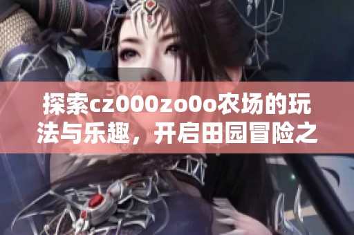 探索cz000zo0o农场的玩法与乐趣，开启田园冒险之旅