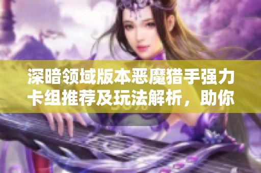 深暗领域版本恶魔猎手强力卡组推荐及玩法解析，助你轻松上分！