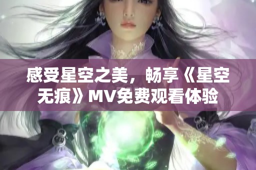 感受星空之美，畅享《星空无痕》MV免费观看体验