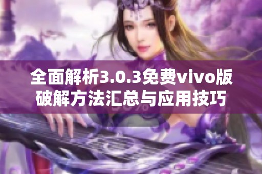 全面解析3.0.3免费vivo版破解方法汇总与应用技巧