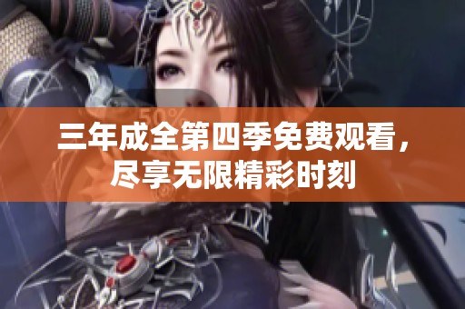 三年成全第四季免费观看，尽享无限精彩时刻