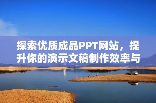 探索优质成品PPT网站，提升你的演示文稿制作效率与创意