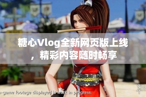 糖心Vlog全新网页版上线，精彩内容随时畅享