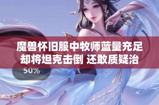 魔兽怀旧服中牧师蓝量充足却将坦克击倒 还敢质疑治疗输出过高吗